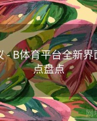 优化建议 - B体育平台全新界面改版亮点盘点