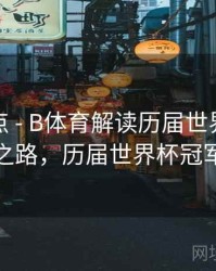历年盘点 - B体育解读历届世界杯夺冠热门之路，历届世界杯冠军表格