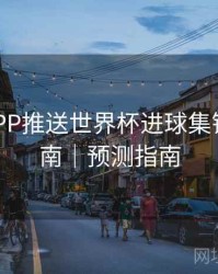 B体育APP推送世界杯进球集锦设置指南｜预测指南