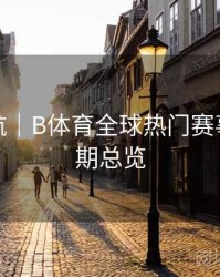直播导航｜B体育全球热门赛事直播排期总览