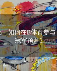 历史对比｜如何在B体育参与世界杯总冠军预测？