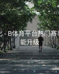 观看优化 - B体育平台热门赛事交互功能升级