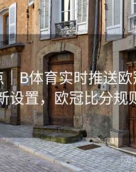 功能盘点｜B体育实时推送欧冠比分更新设置，欧冠比分规则