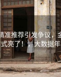 大数据精准推荐引发争议，金年会的处理方式亮了！，大数据年会主题