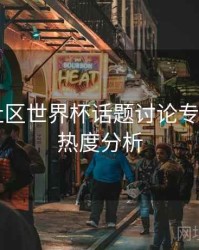 B体育社区世界杯话题讨论专区上线｜热度分析