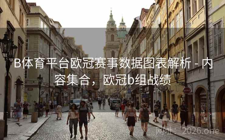 B体育平台欧冠赛事数据图表解析 - 内容集合，欧冠b组战绩