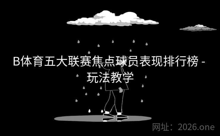 B体育五大联赛焦点球员表现排行榜 - 玩法教学