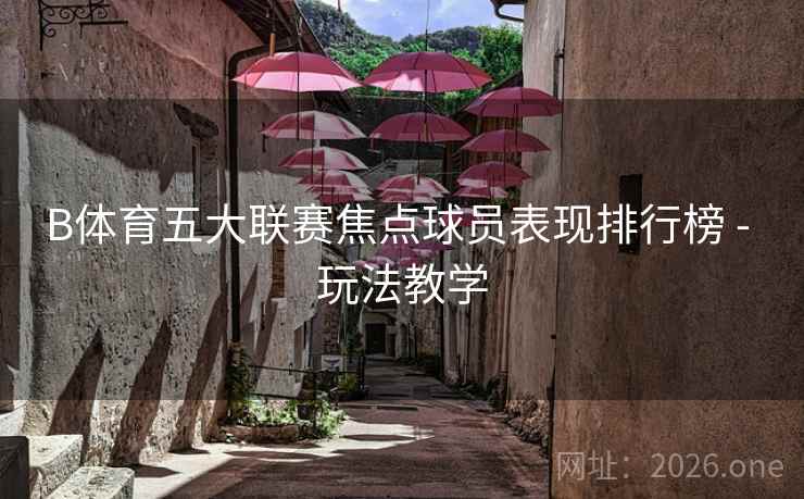 B体育五大联赛焦点球员表现排行榜 - 玩法教学