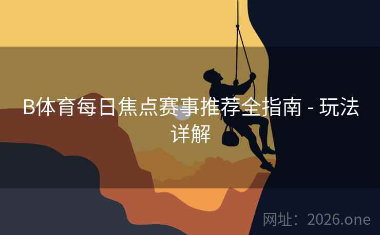 B体育每日焦点赛事推荐全指南 - 玩法详解