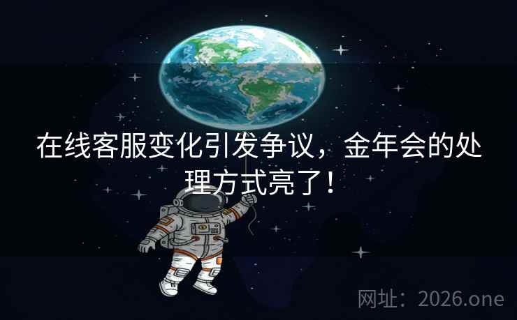 在线客服变化引发争议，金年会的处理方式亮了！