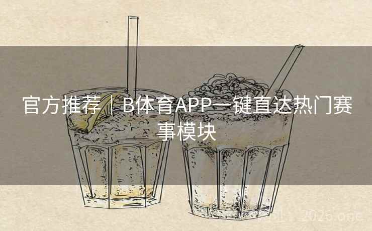 官方推荐｜B体育APP一键直达热门赛事模块