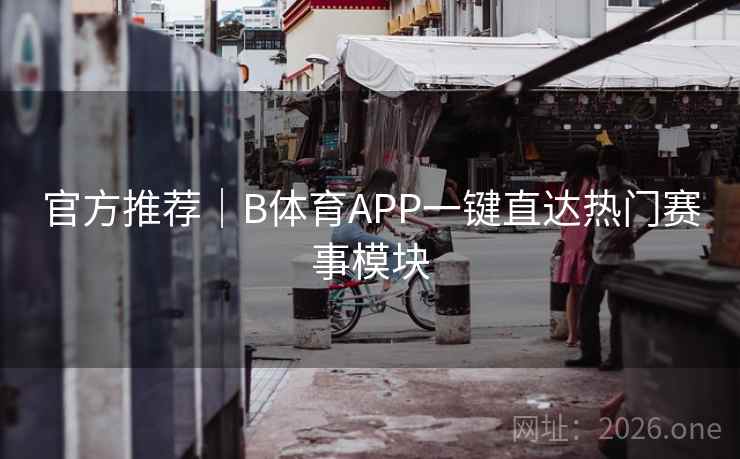 官方推荐｜B体育APP一键直达热门赛事模块