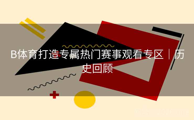 B体育打造专属热门赛事观看专区｜历史回顾