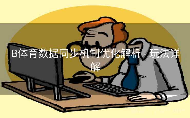 B体育数据同步机制优化解析 - 玩法详解