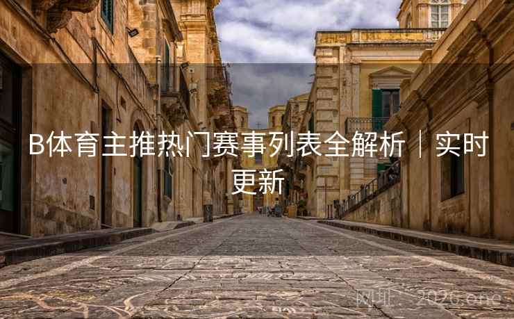 B体育主推热门赛事列表全解析｜实时更新