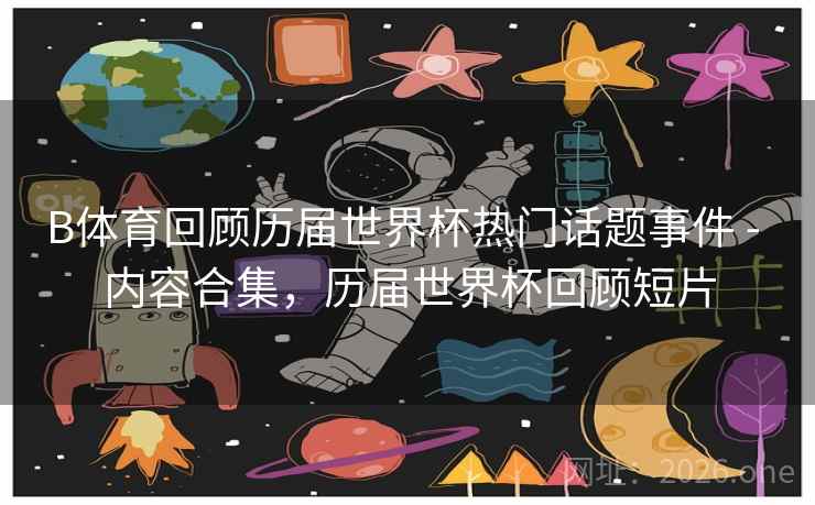 B体育回顾历届世界杯热门话题事件 - 内容合集，历届世界杯回顾短片