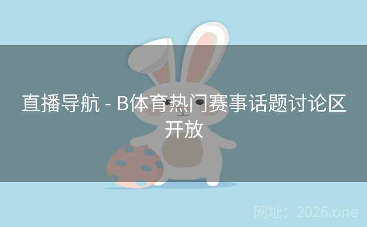 直播导航 - B体育热门赛事话题讨论区开放