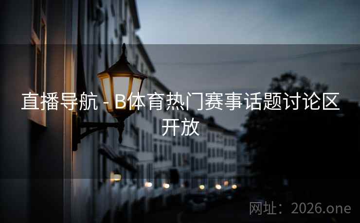 直播导航 - B体育热门赛事话题讨论区开放