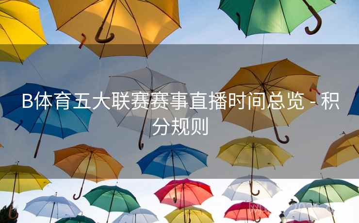 B体育五大联赛赛事直播时间总览 - 积分规则