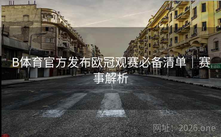 B体育官方发布欧冠观赛必备清单｜赛事解析