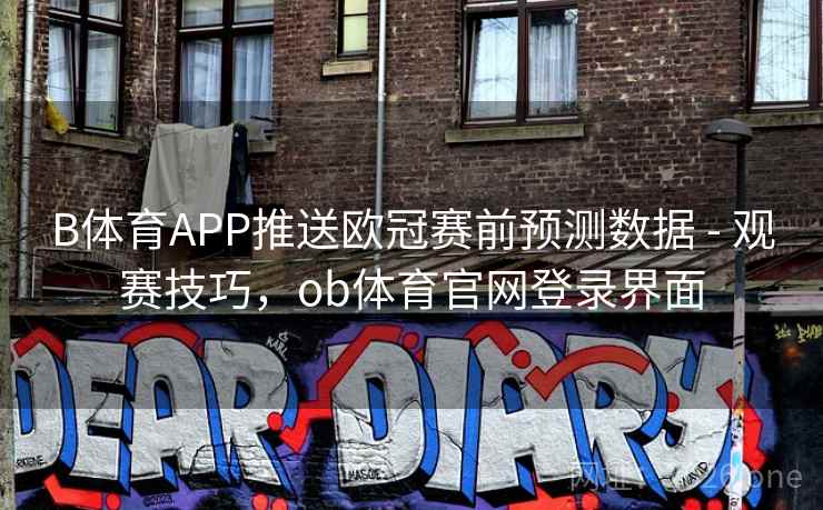 B体育APP推送欧冠赛前预测数据 - 观赛技巧，ob体育官网登录界面