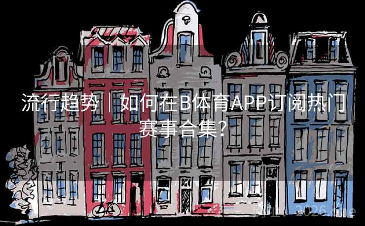 流行趋势｜如何在B体育APP订阅热门赛事合集？
