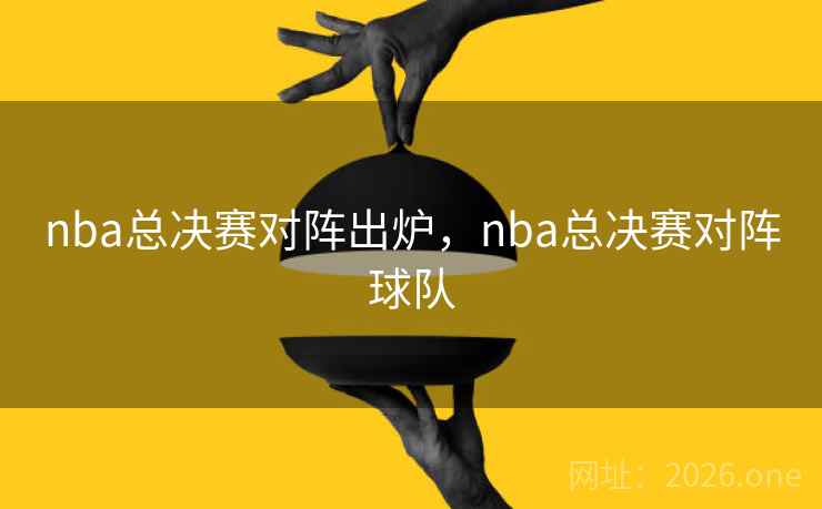 nba总决赛对阵出炉，nba总决赛对阵球队