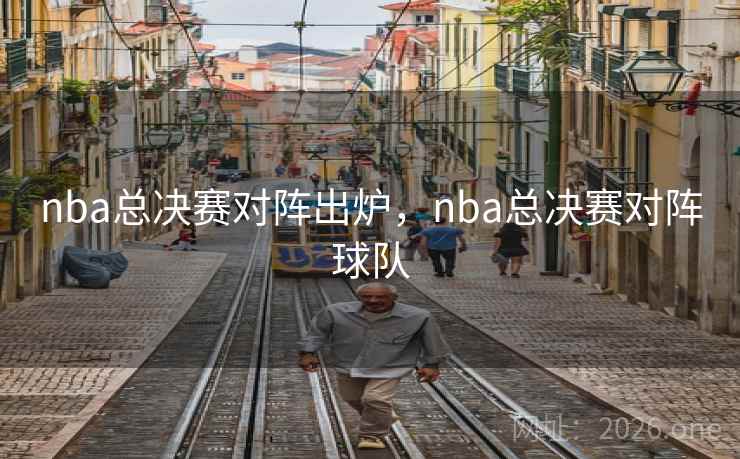 nba总决赛对阵出炉，nba总决赛对阵球队