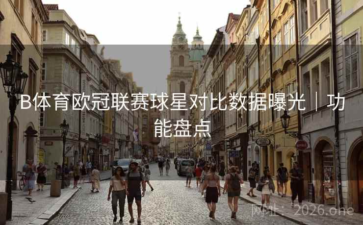 B体育欧冠联赛球星对比数据曝光｜功能盘点