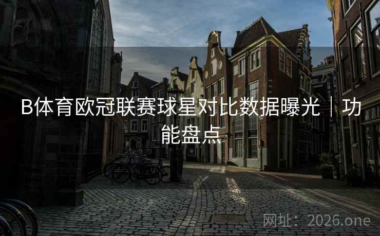 B体育欧冠联赛球星对比数据曝光｜功能盘点