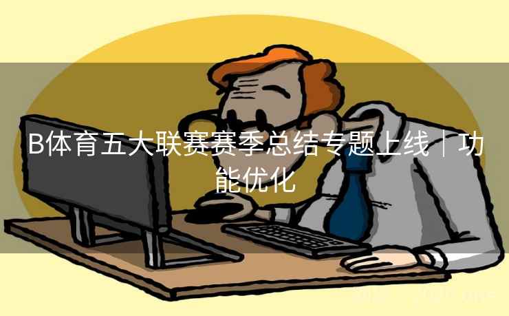 B体育五大联赛赛季总结专题上线｜功能优化