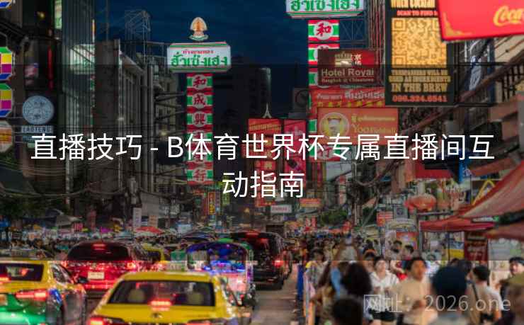 直播技巧 - B体育世界杯专属直播间互动指南