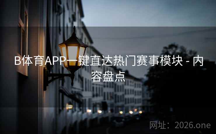 B体育APP一键直达热门赛事模块 - 内容盘点