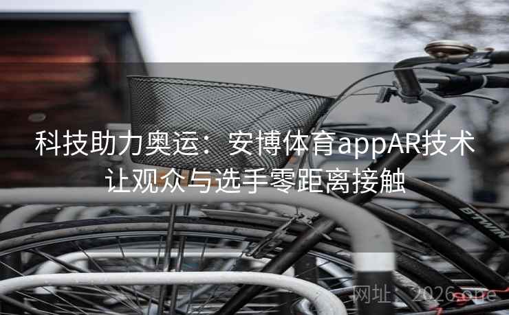 科技助力奥运：安博体育appAR技术让观众与选手零距离接触