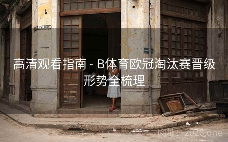 高清观看指南 - B体育欧冠淘汰赛晋级形势全梳理