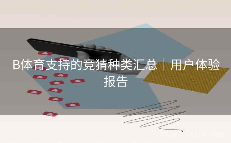 B体育支持的竞猜种类汇总｜用户体验报告
