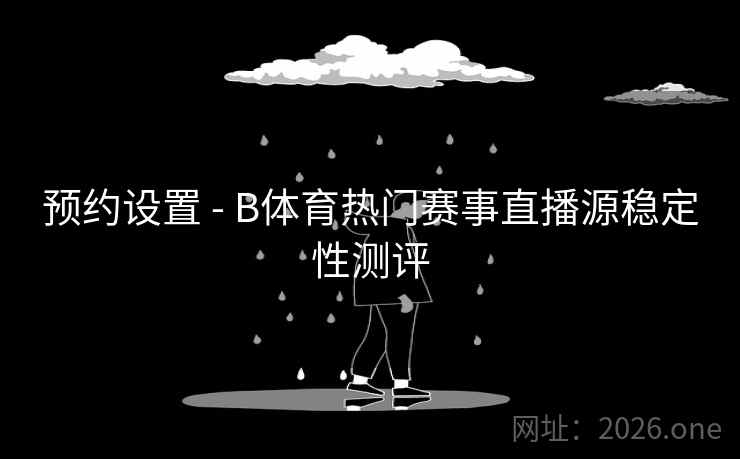 预约设置 - B体育热门赛事直播源稳定性测评