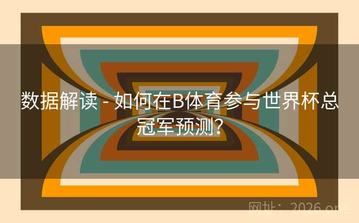 数据解读 - 如何在B体育参与世界杯总冠军预测？