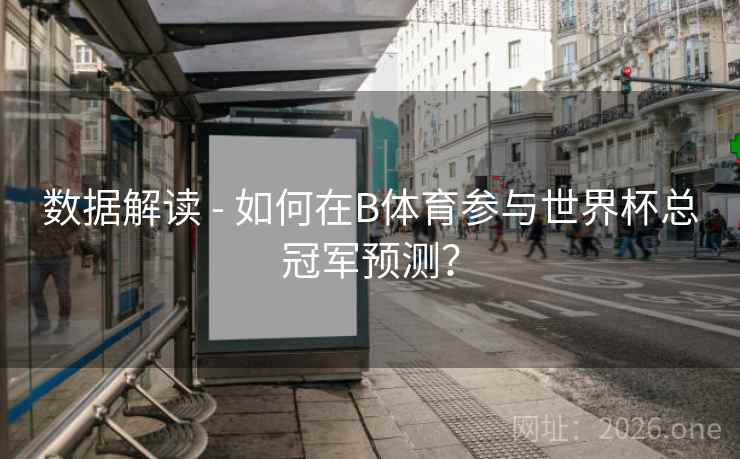 数据解读 - 如何在B体育参与世界杯总冠军预测？