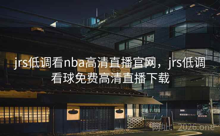 jrs低调看nba高清直播官网，jrs低调看球免费高清直播下载