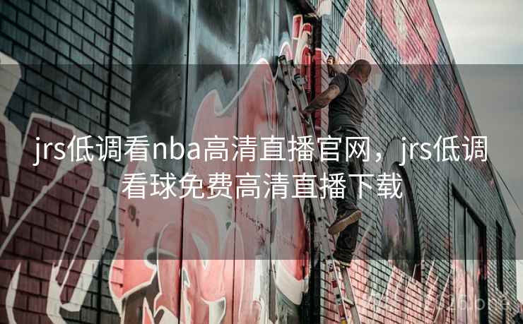 jrs低调看nba高清直播官网，jrs低调看球免费高清直播下载
