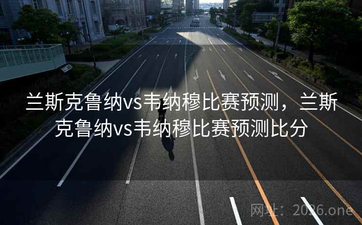 兰斯克鲁纳vs韦纳穆比赛预测，兰斯克鲁纳vs韦纳穆比赛预测比分
