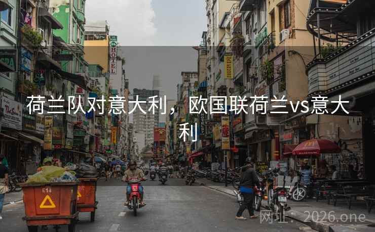 荷兰队对意大利，欧国联荷兰vs意大利