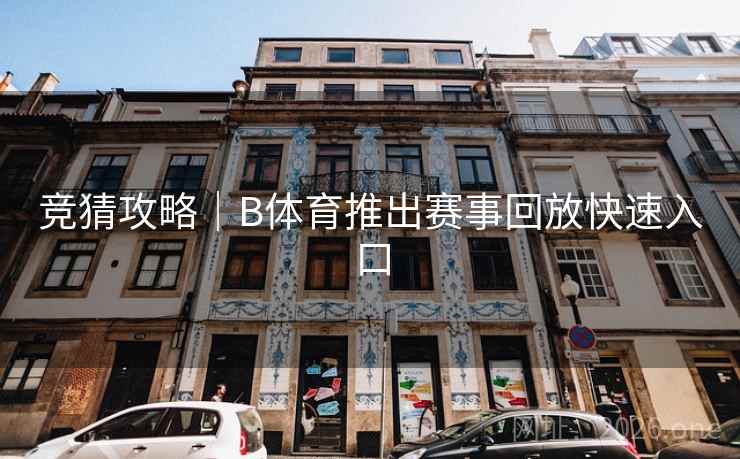 竞猜攻略｜B体育推出赛事回放快速入口