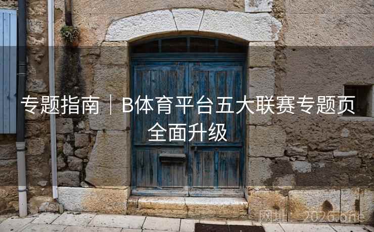 专题指南｜B体育平台五大联赛专题页全面升级