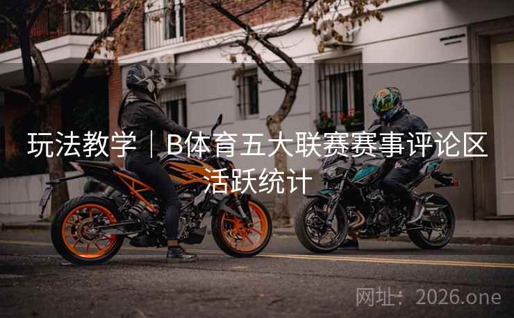 玩法教学｜B体育五大联赛赛事评论区活跃统计
