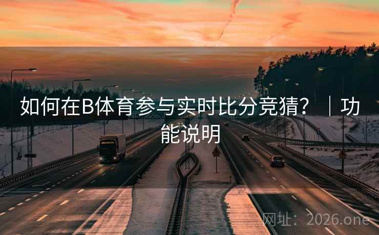 如何在B体育参与实时比分竞猜？｜功能说明