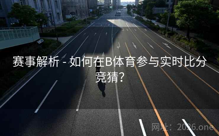 赛事解析 - 如何在B体育参与实时比分竞猜？