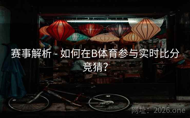 赛事解析 - 如何在B体育参与实时比分竞猜？