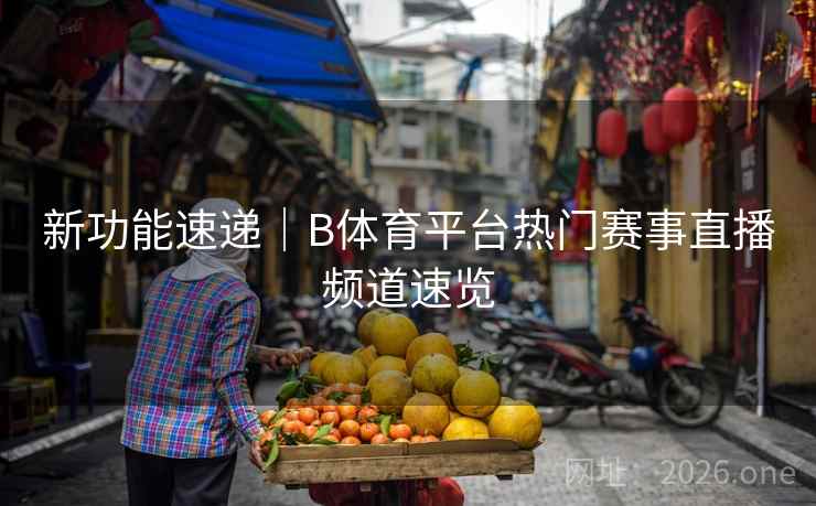 新功能速递｜B体育平台热门赛事直播频道速览